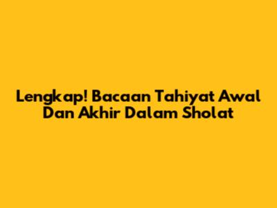 Lengkap! Bacaan Tahiyat Awal Dan Akhir Dalam Sholat