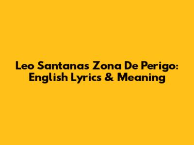 Leo Santana's Zona De Perigo: English Lyrics & Meaning