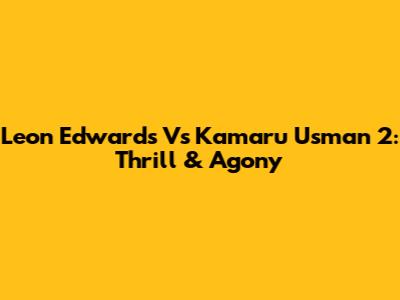 Leon Edwards Vs Kamaru Usman 2: Thrill & Agony