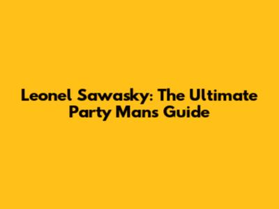 Leonel Sawasky: The Ultimate Party Man's Guide