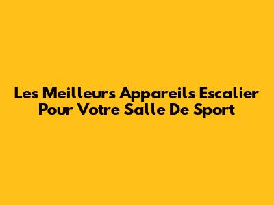 Les Meilleurs Appareils Escalier Pour Votre Salle De Sport