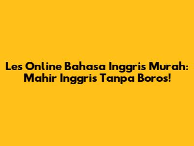 Les Online Bahasa Inggris Murah: Mahir Inggris Tanpa Boros!