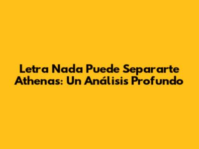 Letra 'Nada Puede Separarte' Athenas: Un Análisis Profundo