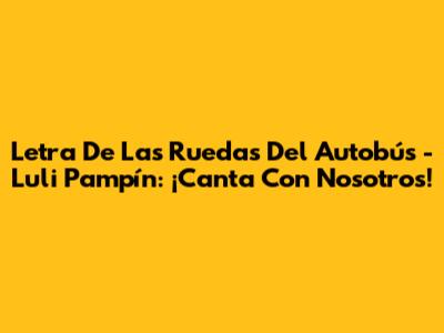 Letra De 'Las Ruedas Del Autobús' - Luli Pampín: ¡Canta Con Nosotros!