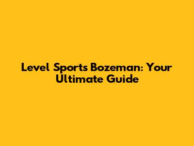 Level Sports Bozeman: Your Ultimate Guide