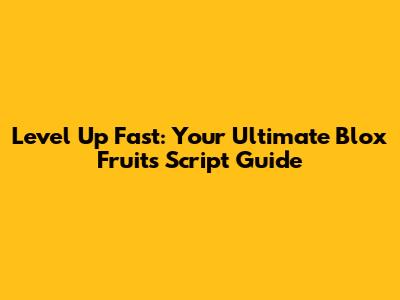 Level Up Fast: Your Ultimate Blox Fruits Script Guide