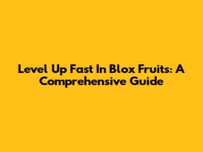 Level Up Fast In Blox Fruits: A Comprehensive Guide