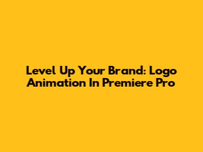 Level Up Your Brand: Logo Animation In Premiere Pro