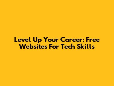 Level Up Your Career: Free Websites For Tech Skills