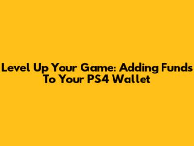 Level Up Your Game: Adding Funds To Your PS4 Wallet