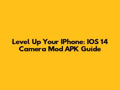Level Up Your IPhone: IOS 14 Camera Mod APK Guide