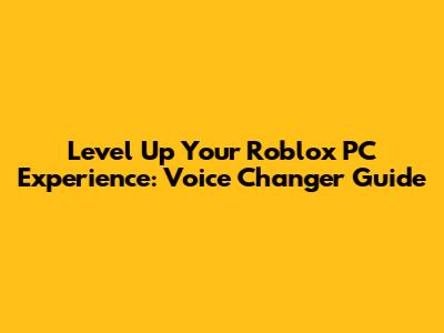 Level Up Your Roblox PC Experience: Voice Changer Guide