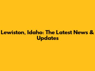 Lewiston, Idaho: The Latest News & Updates