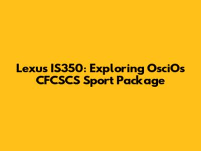 Lexus IS350: Exploring OsciOs CFCSCS Sport Package