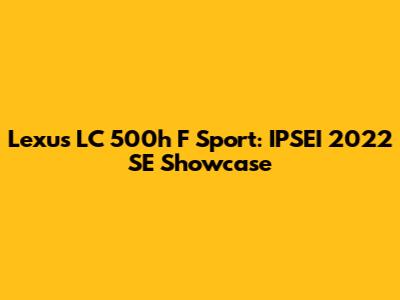 Lexus LC 500h F Sport: IPSEI 2022 SE Showcase