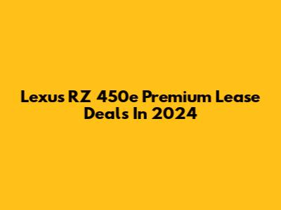 Lexus RZ 450e Premium Lease Deals In 2024