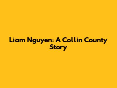 Liam Nguyen: A Collin County Story