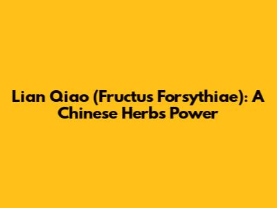 Lian Qiao (Fructus Forsythiae): A Chinese Herb's Power