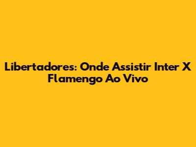 Libertadores: Onde Assistir Inter X Flamengo Ao Vivo