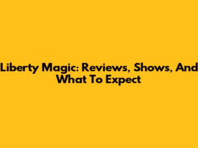 Liberty Magic: Reviews, Shows, And What To Expect