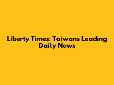 Liberty Times: Taiwan's Leading Daily News