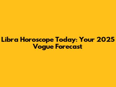 Libra Horoscope Today: Your 2025 Vogue Forecast
