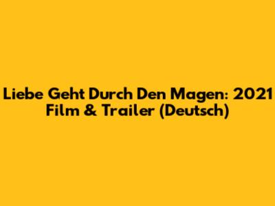 Liebe Geht Durch Den Magen: 2021 Film & Trailer (Deutsch)
