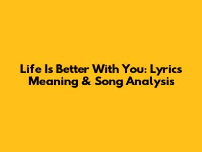 Life Is Better With You: Lyrics Meaning & Song Analysis
