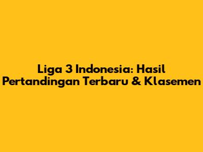 Liga 3 Indonesia: Hasil Pertandingan Terbaru & Klasemen