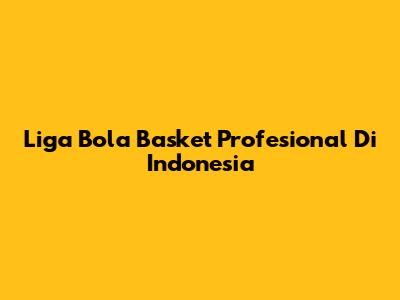 Liga Bola Basket Profesional Di Indonesia