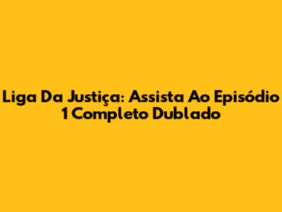 Liga Da Justiça: Assista Ao Episódio 1 Completo Dublado