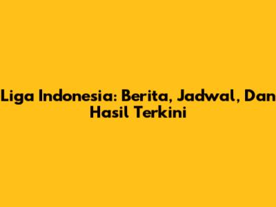 Liga Indonesia: Berita, Jadwal, Dan Hasil Terkini