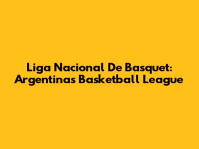 Liga Nacional De Basquet: Argentina's Basketball League