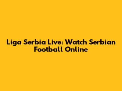 Liga Serbia Live: Watch Serbian Football Online