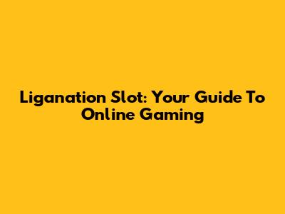 Liganation Slot: Your Guide To Online Gaming