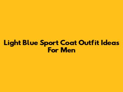 Light Blue Sport Coat Outfit Ideas For Men