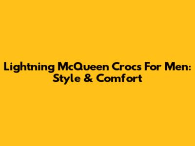 Lightning McQueen Crocs For Men: Style & Comfort