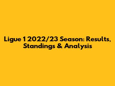 Ligue 1 2022/23 Season: Results, Standings & Analysis