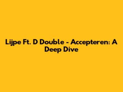 Lijpe Ft. D Double - Accepteren: A Deep Dive