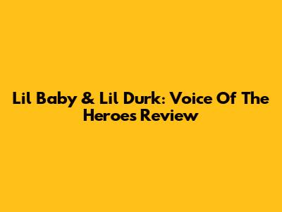 Lil Baby & Lil Durk: Voice Of The Heroes Review