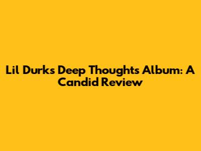 Lil Durk's 'Deep Thoughts' Album: A Candid Review
