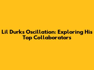 Lil Durk's Oscillation: Exploring His Top Collaborators