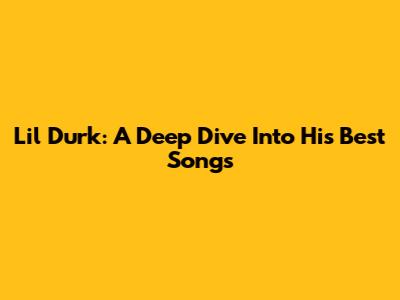 Lil Durk: A Deep Dive Into His Best Songs