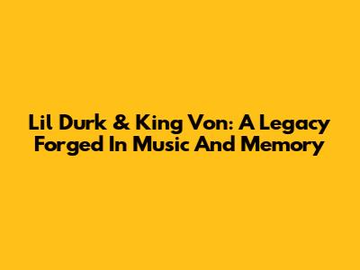 Lil Durk & King Von: A Legacy Forged In Music And Memory