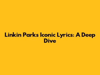 Linkin Park's Iconic Lyrics: A Deep Dive