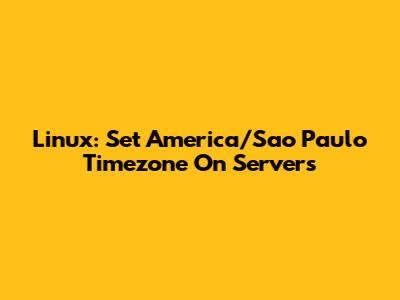 Linux: Set America/Sao_Paulo Timezone On Servers