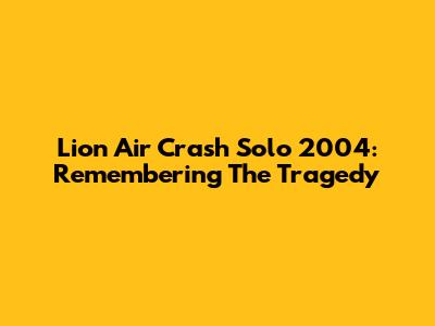 Lion Air Crash Solo 2004: Remembering The Tragedy