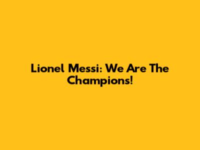 Lionel Messi: We Are The Champions!