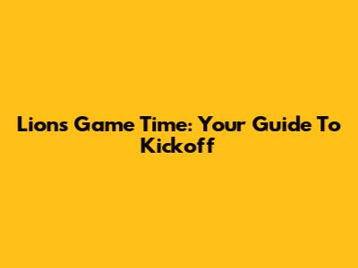 Lions Game Time: Your Guide To Kickoff