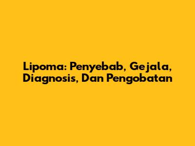 Lipoma: Penyebab, Gejala, Diagnosis, Dan Pengobatan